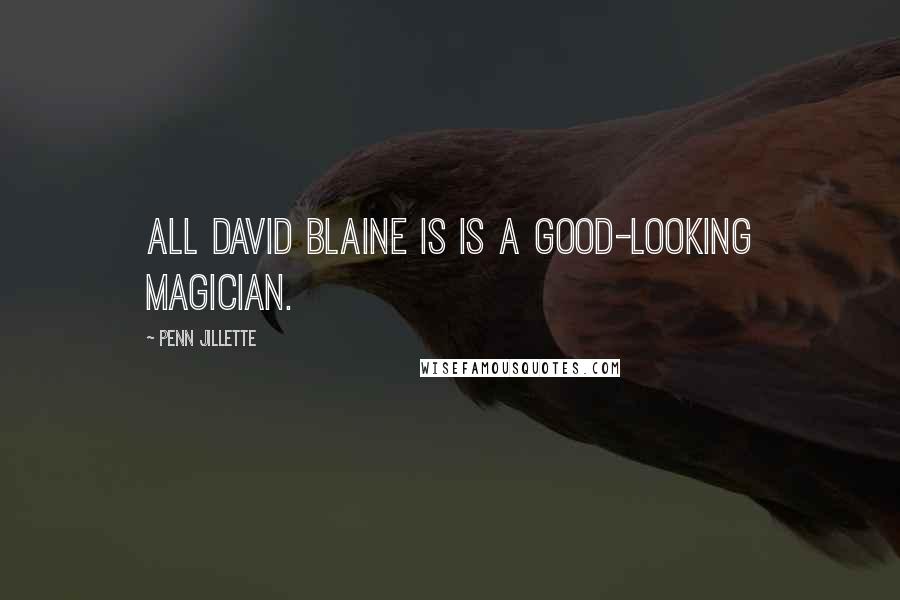 Penn Jillette Quotes: All David Blaine is is a good-looking magician.