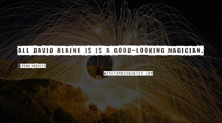 Penn Jillette Quotes: All David Blaine is is a good-looking magician.
