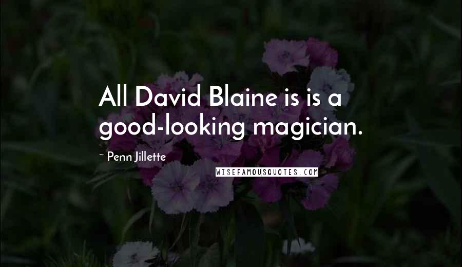 Penn Jillette Quotes: All David Blaine is is a good-looking magician.