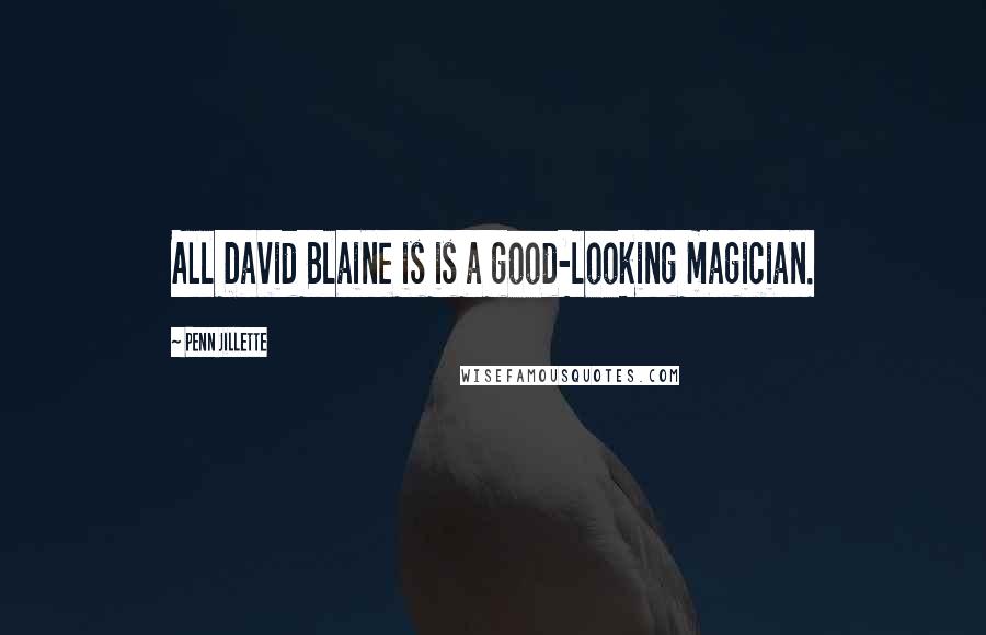 Penn Jillette Quotes: All David Blaine is is a good-looking magician.