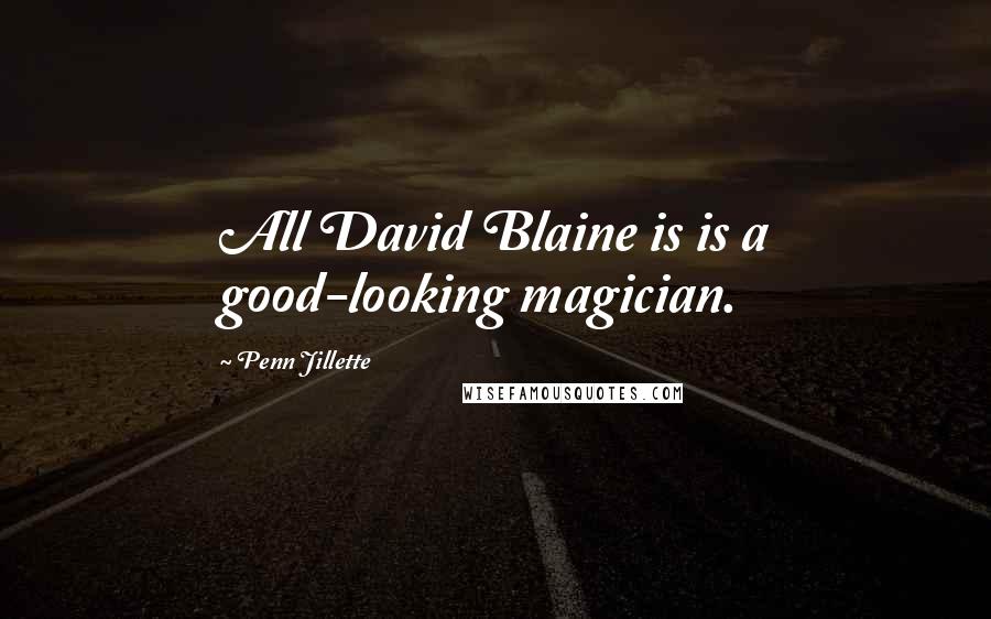 Penn Jillette Quotes: All David Blaine is is a good-looking magician.