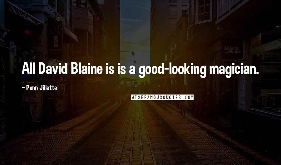 Penn Jillette Quotes: All David Blaine is is a good-looking magician.
