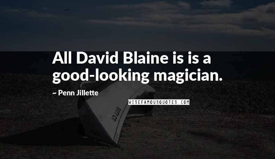 Penn Jillette Quotes: All David Blaine is is a good-looking magician.