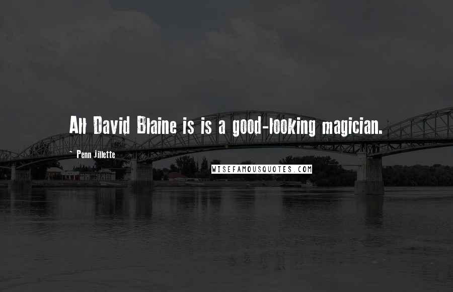 Penn Jillette Quotes: All David Blaine is is a good-looking magician.