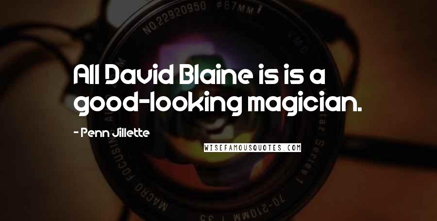 Penn Jillette Quotes: All David Blaine is is a good-looking magician.
