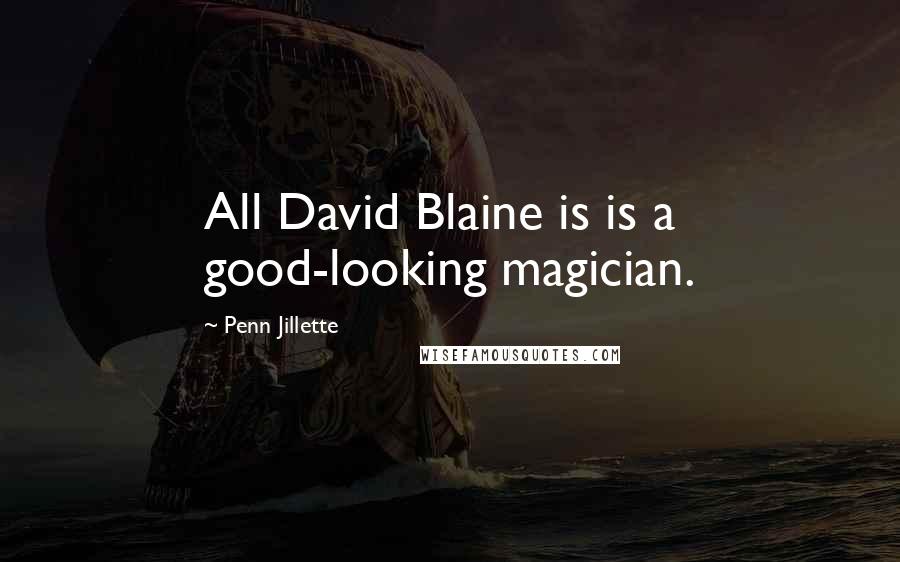 Penn Jillette Quotes: All David Blaine is is a good-looking magician.
