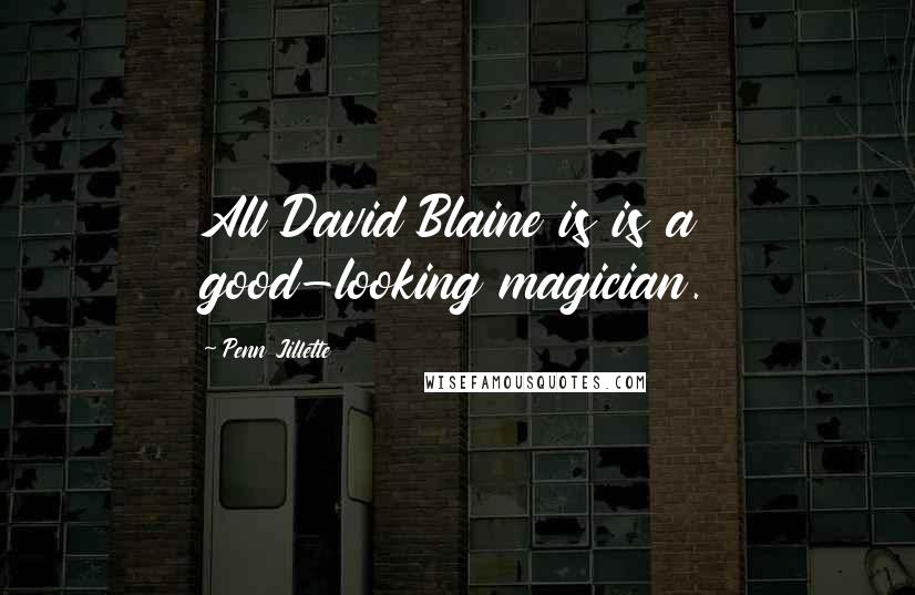 Penn Jillette Quotes: All David Blaine is is a good-looking magician.