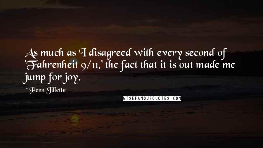 Penn Jillette Quotes: As much as I disagreed with every second of 'Fahrenheit 9/11,' the fact that it is out made me jump for joy.