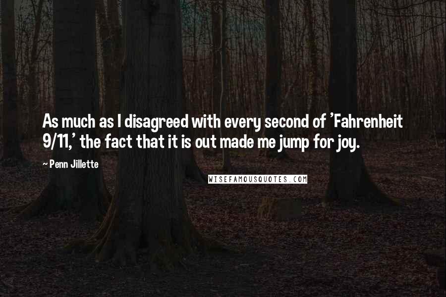 Penn Jillette Quotes: As much as I disagreed with every second of 'Fahrenheit 9/11,' the fact that it is out made me jump for joy.