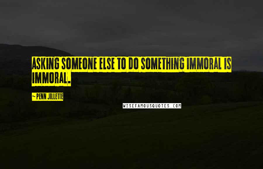 Penn Jillette Quotes: Asking someone else to do something immoral is immoral.