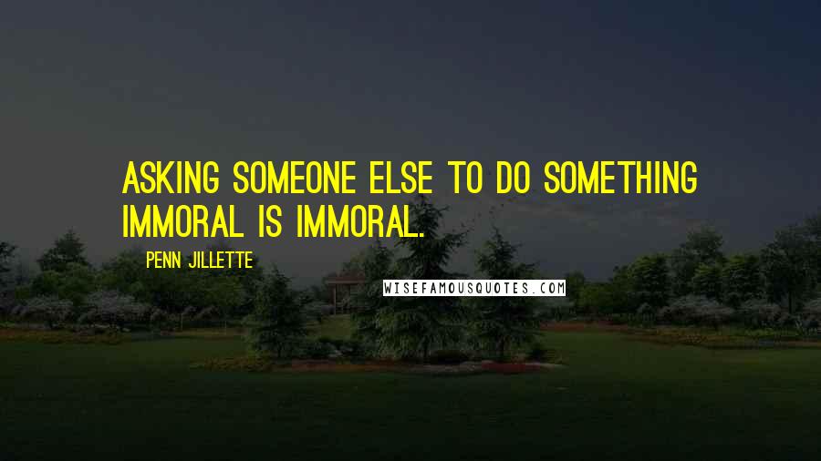 Penn Jillette Quotes: Asking someone else to do something immoral is immoral.