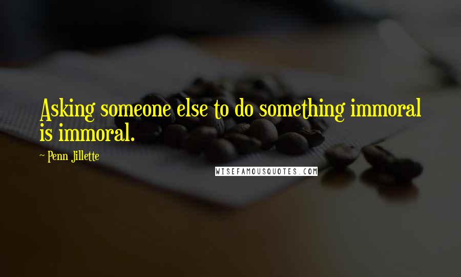 Penn Jillette Quotes: Asking someone else to do something immoral is immoral.