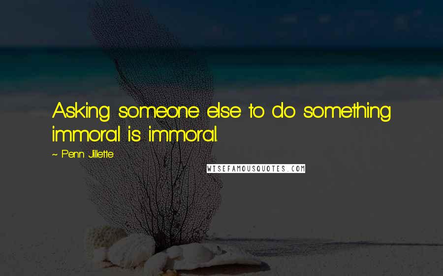 Penn Jillette Quotes: Asking someone else to do something immoral is immoral.