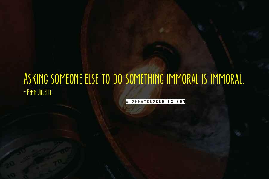 Penn Jillette Quotes: Asking someone else to do something immoral is immoral.