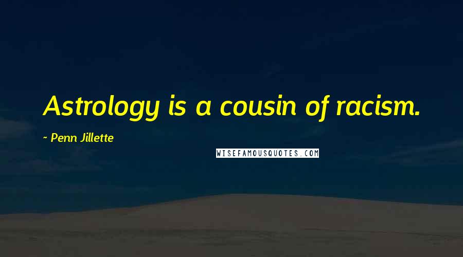 Penn Jillette Quotes: Astrology is a cousin of racism.
