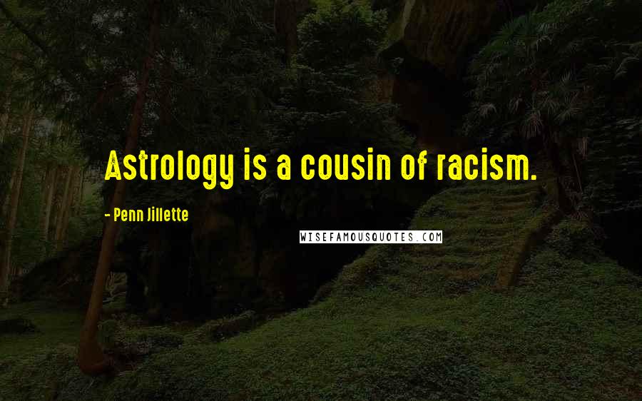 Penn Jillette Quotes: Astrology is a cousin of racism.