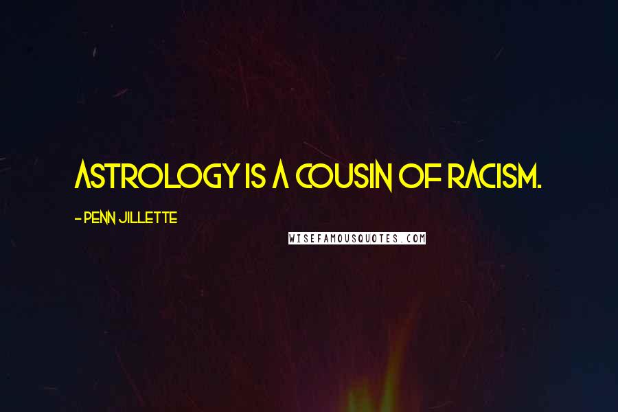 Penn Jillette Quotes: Astrology is a cousin of racism.