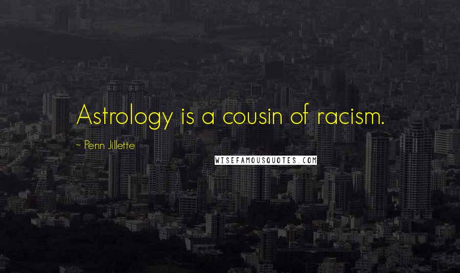 Penn Jillette Quotes: Astrology is a cousin of racism.