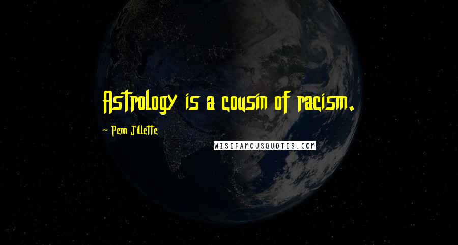 Penn Jillette Quotes: Astrology is a cousin of racism.