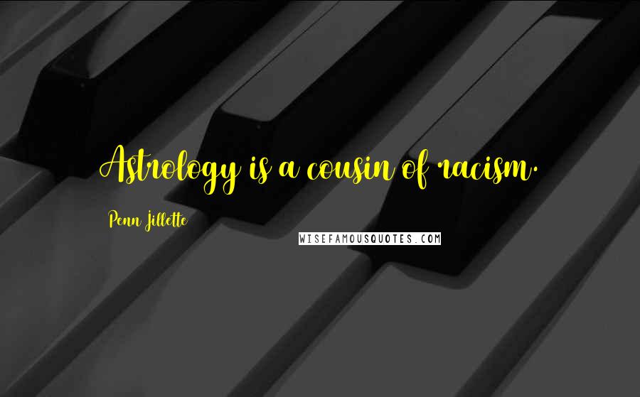 Penn Jillette Quotes: Astrology is a cousin of racism.