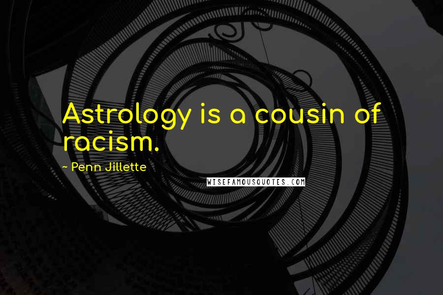 Penn Jillette Quotes: Astrology is a cousin of racism.