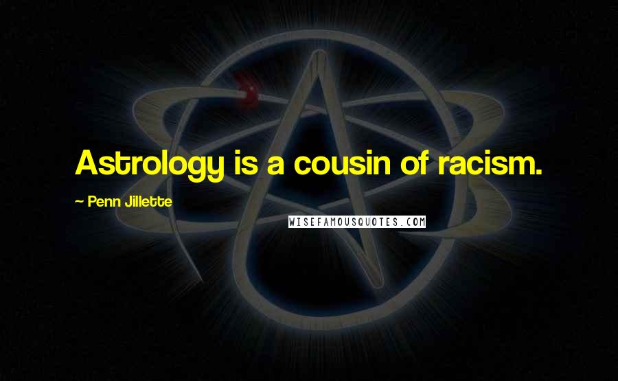 Penn Jillette Quotes: Astrology is a cousin of racism.