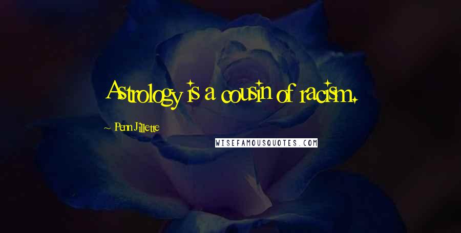 Penn Jillette Quotes: Astrology is a cousin of racism.