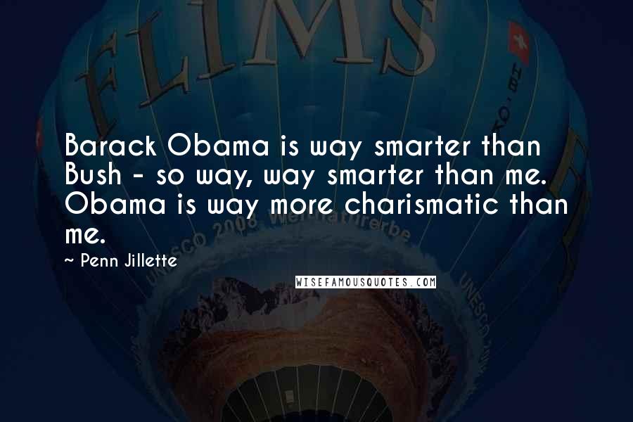 Penn Jillette Quotes: Barack Obama is way smarter than Bush - so way, way smarter than me. Obama is way more charismatic than me.