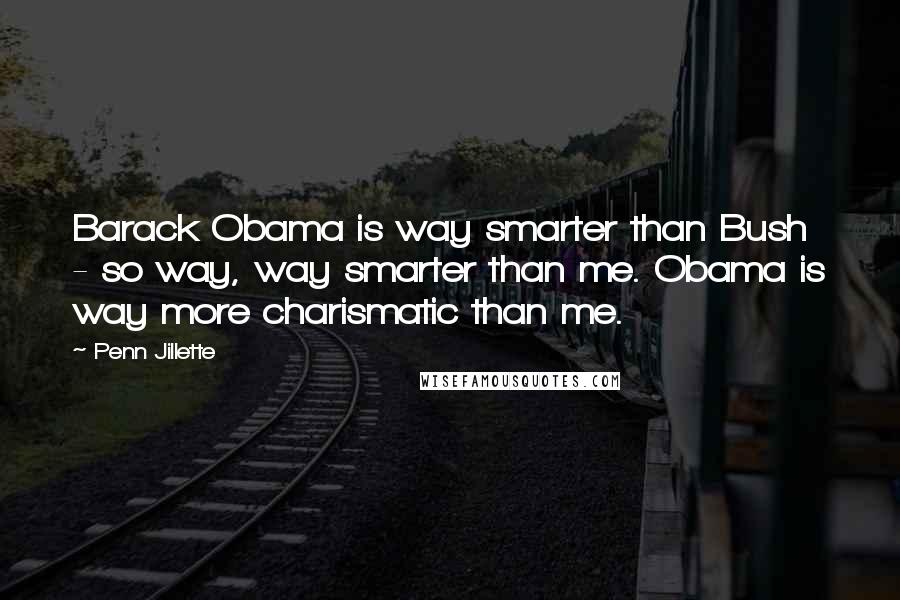 Penn Jillette Quotes: Barack Obama is way smarter than Bush - so way, way smarter than me. Obama is way more charismatic than me.