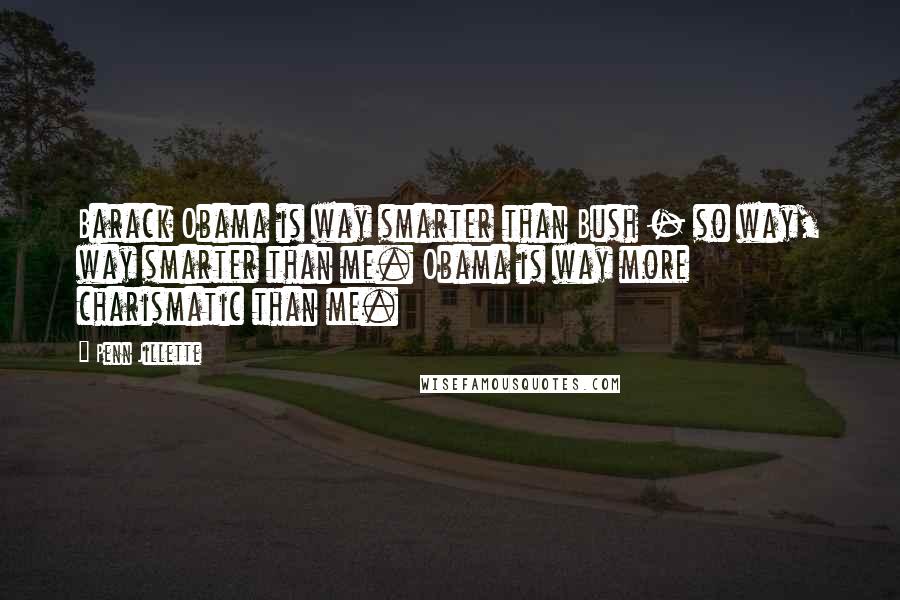 Penn Jillette Quotes: Barack Obama is way smarter than Bush - so way, way smarter than me. Obama is way more charismatic than me.