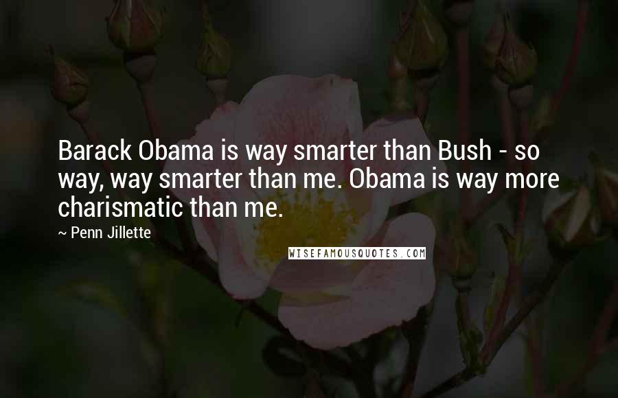 Penn Jillette Quotes: Barack Obama is way smarter than Bush - so way, way smarter than me. Obama is way more charismatic than me.