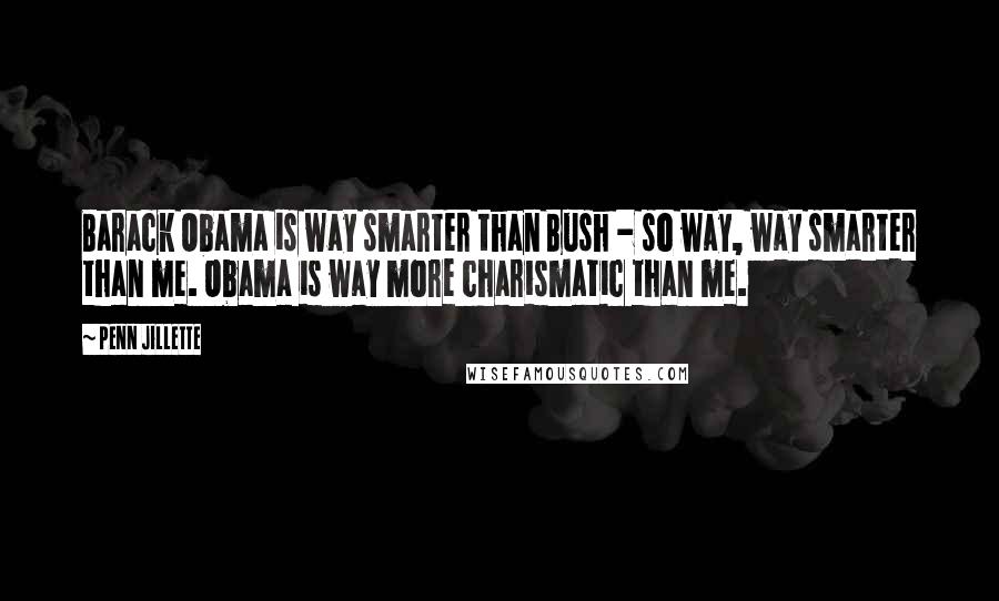 Penn Jillette Quotes: Barack Obama is way smarter than Bush - so way, way smarter than me. Obama is way more charismatic than me.