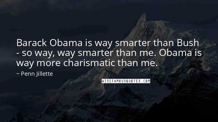 Penn Jillette Quotes: Barack Obama is way smarter than Bush - so way, way smarter than me. Obama is way more charismatic than me.