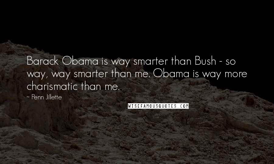 Penn Jillette Quotes: Barack Obama is way smarter than Bush - so way, way smarter than me. Obama is way more charismatic than me.