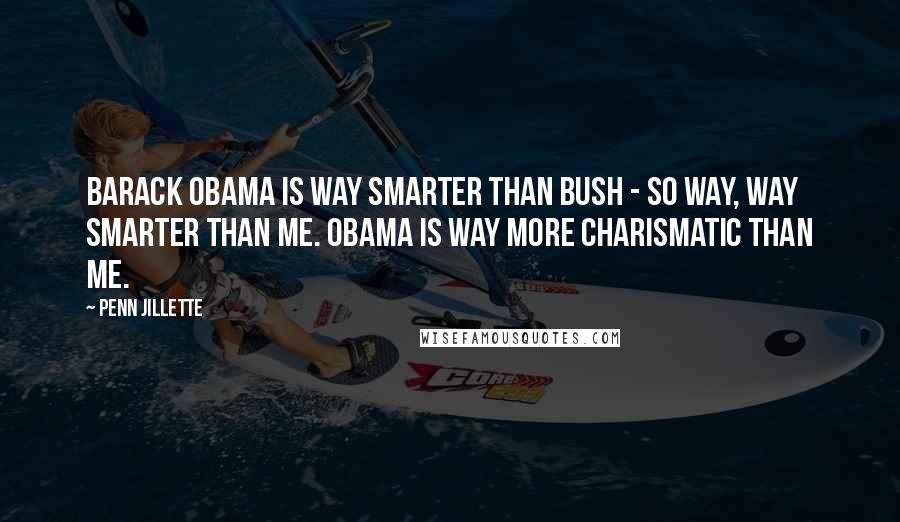 Penn Jillette Quotes: Barack Obama is way smarter than Bush - so way, way smarter than me. Obama is way more charismatic than me.