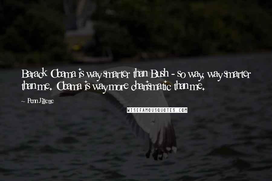 Penn Jillette Quotes: Barack Obama is way smarter than Bush - so way, way smarter than me. Obama is way more charismatic than me.