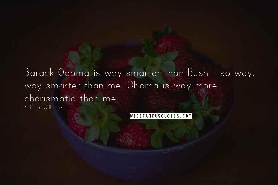 Penn Jillette Quotes: Barack Obama is way smarter than Bush - so way, way smarter than me. Obama is way more charismatic than me.