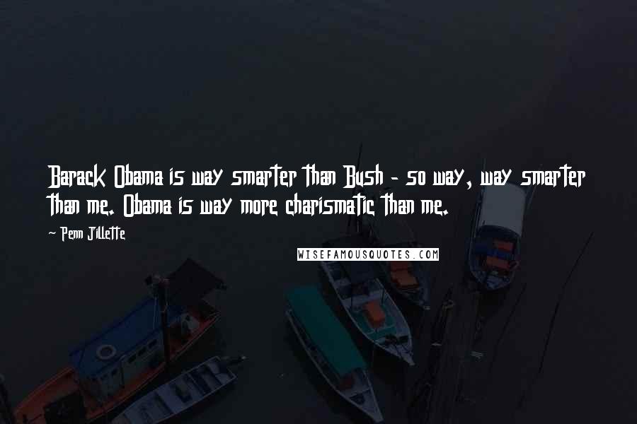 Penn Jillette Quotes: Barack Obama is way smarter than Bush - so way, way smarter than me. Obama is way more charismatic than me.