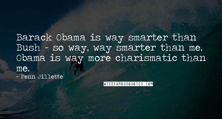 Penn Jillette Quotes: Barack Obama is way smarter than Bush - so way, way smarter than me. Obama is way more charismatic than me.