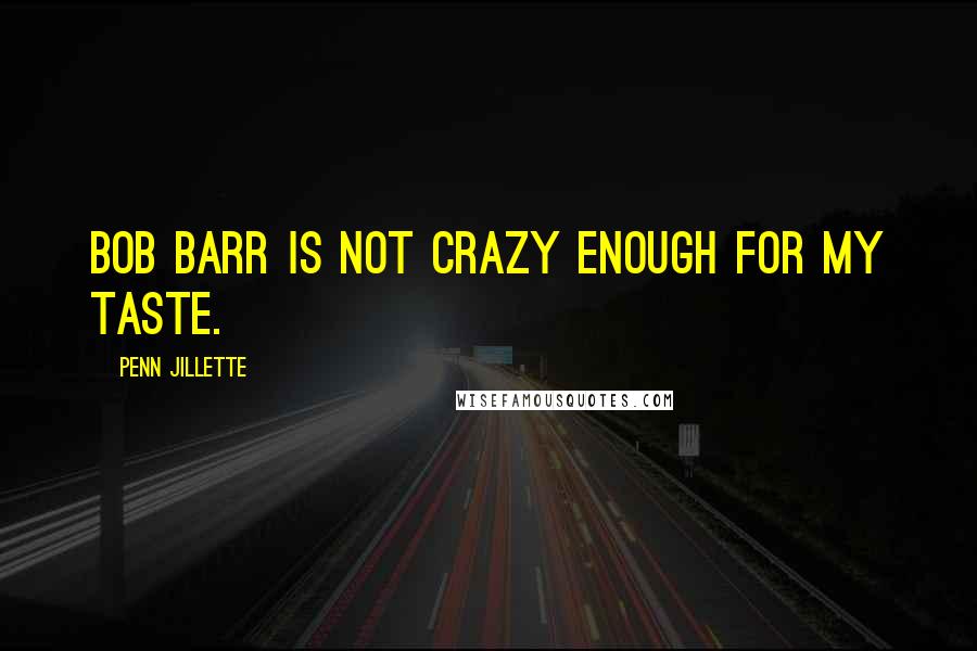 Penn Jillette Quotes: Bob Barr is not crazy enough for my taste.