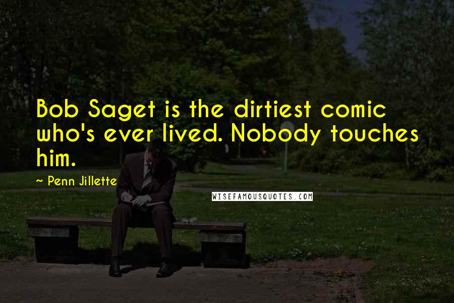 Penn Jillette Quotes: Bob Saget is the dirtiest comic who's ever lived. Nobody touches him.