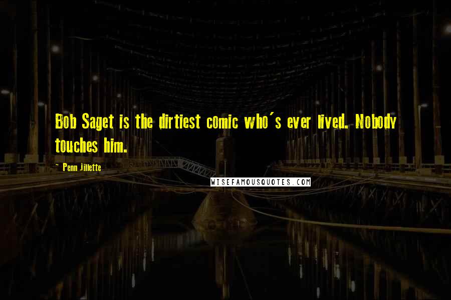 Penn Jillette Quotes: Bob Saget is the dirtiest comic who's ever lived. Nobody touches him.