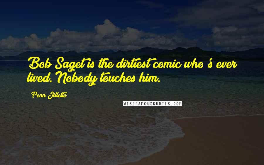 Penn Jillette Quotes: Bob Saget is the dirtiest comic who's ever lived. Nobody touches him.