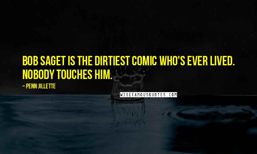 Penn Jillette Quotes: Bob Saget is the dirtiest comic who's ever lived. Nobody touches him.