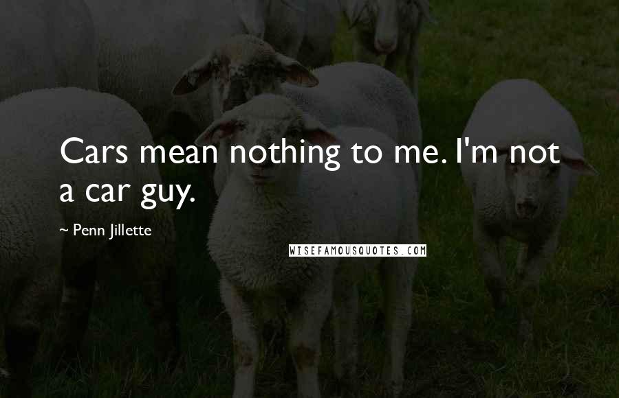 Penn Jillette Quotes: Cars mean nothing to me. I'm not a car guy.