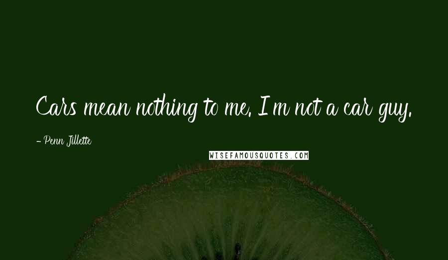 Penn Jillette Quotes: Cars mean nothing to me. I'm not a car guy.