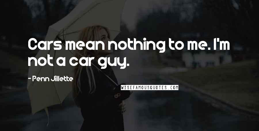 Penn Jillette Quotes: Cars mean nothing to me. I'm not a car guy.
