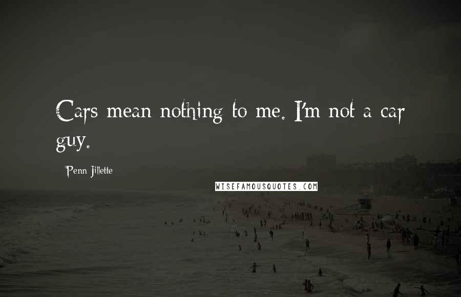 Penn Jillette Quotes: Cars mean nothing to me. I'm not a car guy.