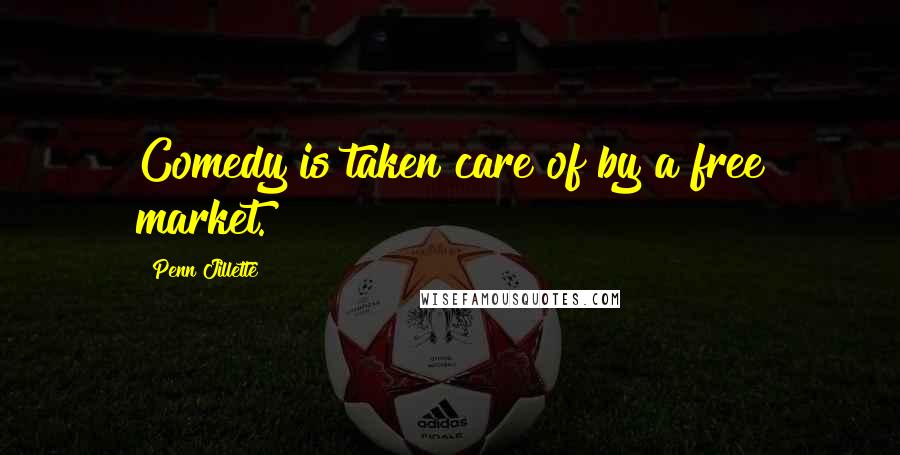 Penn Jillette Quotes: Comedy is taken care of by a free market.
