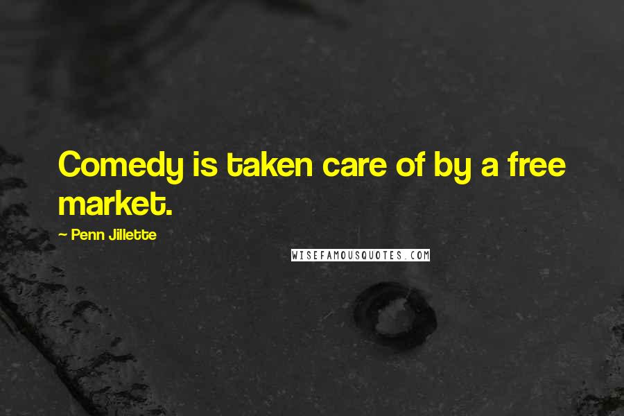 Penn Jillette Quotes: Comedy is taken care of by a free market.